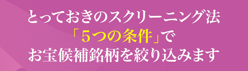 とっておきのスクリーニング法「5つの条件」でお宝候補銘柄を絞り込みます