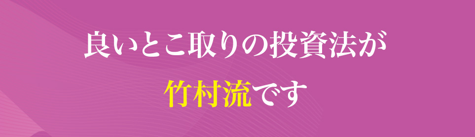 良いとこ取りの投資法が
                    竹村流です